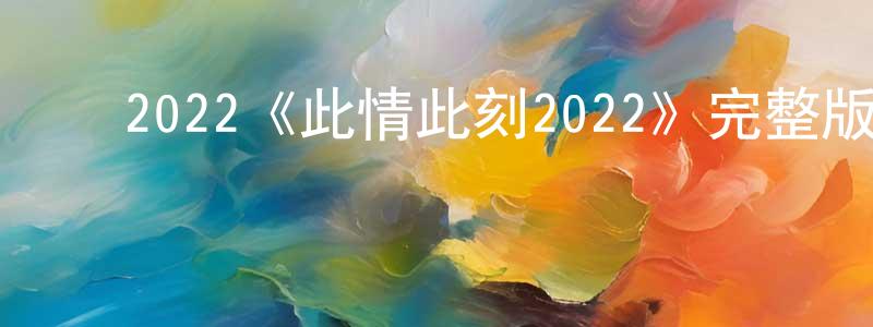 ﻿陈雪霖发布﻿2022《此情此刻2022》完整版电影/在线观看/百度云-美剧天堂